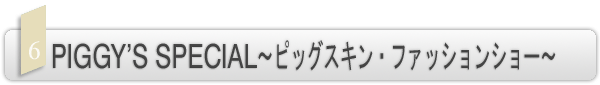 INDEX[6]PIGGY’S SPECIAL〜ピッグスキン・ファッションショー〜