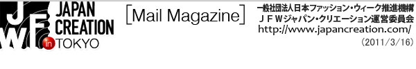 JFW JAPAN CREATION [Mail Magazine] 一般社団法人日本ファッションウィーク推進機構 JFWジャパン・クリエーション http://www.japancreation.com/