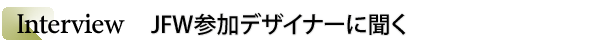 INDEX[4]Interview　JFW参加デザイナーに聞く