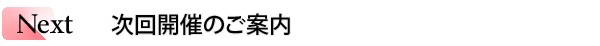 INDEX[2]Next 次回開催のご案内