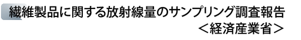 INDEX[2]繊維製品に関する放射線量のサンプリング調査報告＜経済産業省＞