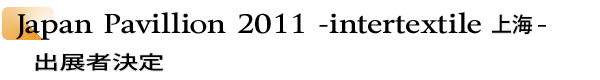 INDEX[2]Japan Pavillion 2011 -intertextile上海-　出展者決定
