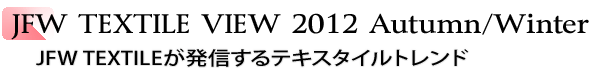 INDEX[1]JFW TEXTILE VIEW 2012 Autumn/Winter　JFW TEXTILEが発信するテキスタイルトレンド