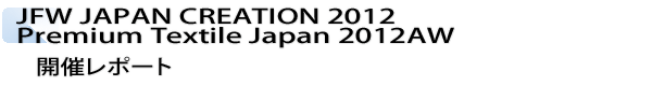 INDEX[2]JFW JAPAN CREATION 2012　Premium Textile Japan 2012AW　開催レポート