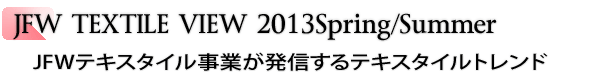 INDEX[3]JFW TEXTILE VIEW 2013Spring/Summer JFWテキスタイル事業が発信するテキスタイルトレンド