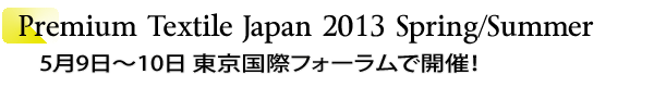 INDEX[1]Premium Textile Japan 2013Spring/Summer　5月9日～10日 東京国際フォーラムで開催！