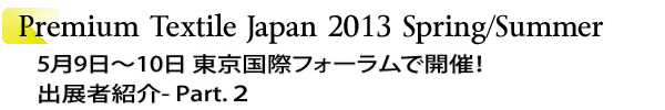 INDEX[1]Premium Textile Japan 2013Spring/Summer　5月9日～10日 東京国際フォーラムで開催！　出展者紹介- Part.2