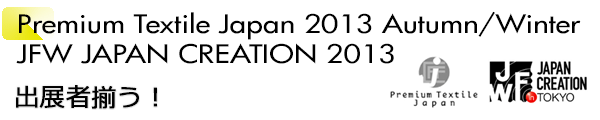 INDEX[1]Premium Textile Japan 2013Autumn/Winter JFW JAPAN CREATION 2013 出展者揃う！