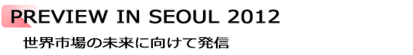 INDEX[3]PREVIEW IN SEOUL 2012 世界市場の未来に向けて発信