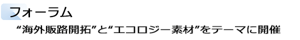 INDEX[2]JFW-JC フォーラム “海外販路開拓” と“エコロジー素材”をテーマに開催
