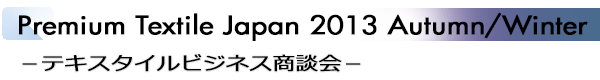 INDEX[1]Premium Textile Japan 2013 Autumn/Winter −テキスタイルビジネス商談会−