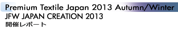 INDEX[2]Premium Textile Japan 2013Autumn/Winter JFW JAPAN CREATION 2013 開催レポート