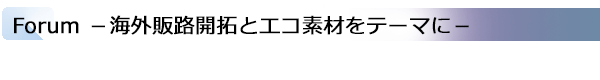 INDEX[3]Forum −海外販路開拓とエコ素材をテーマに−