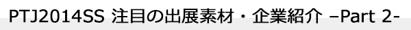 INDEX[1-1]PTJ2014SS 注目の出展素材・企業紹介 –Part 2-