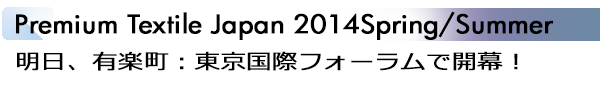 INDEX[1]Premium Textile Japan 2014Spring/Summer 明日、有楽町：東京国際フォーラムで開幕！
