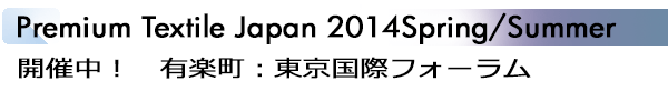 INDEX[1]Premium Textile Japan 2014Spring/Summer 開催中！　有楽町：東京国際フォーラム