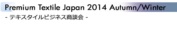 INDEX[2]Premium Textile Japan 2014 Autumn/Winter テキスタイルビジネス商談会