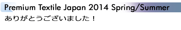 INDEX[1]Premium Textile Japan 2014 Spring/Summer ありがとうございました！