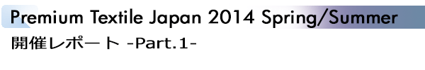 INDEX[1]Premium Textile Japan 2014 Spring/Summer 開催レポート -Part.1-