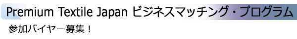 INDEX[2]Premium Textile Japan ビジネスマッチング・プログラム 参加バイヤー募集！