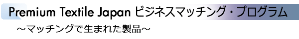 INDEX[3]Premium Textile Japan　ビジネスマッチング・プログラム　～マッチングで生まれた製品～
