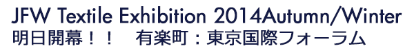 INDEX[0-1]JFW Textile Exhibition 2014Autumn/Winter 明日開幕！！　有楽町：東京国際フォーラム