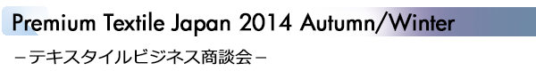 INDEX[2]Premium Textile Japan 2014 Autumn/Winter −テキスタイルビジネス商談会−