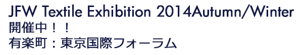 INDEX[0-1]JFW Textile Exhibition 2014Autumn/Winter 開催中！！　有楽町：東京国際フォーラム