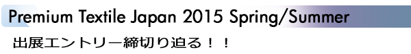INDEX[1]Premium Textile Japan 2015 Spring/Summer 出展エントリー締切り迫る！！