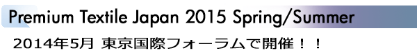 INDEX[1]Premium Textile Japan 2015 Spring/Summer 2014年5月 東京国際フォーラムで開催！！