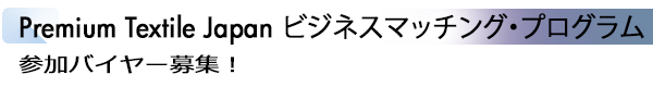 INDEX[2]Premium Textile Japan ビジネスマッチング・プログラム 参加バイヤー募集！