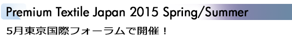 INDEX[1]Premium Textile Japan 2015 Spring/Summer 5月東京国際フォーラムで開催！