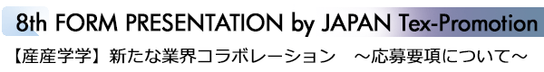 INDEX[2]8th FORM PRESENTATION by JAPAN Tex-Promotion 【産産学学】新たな業界コラボレーション　～応募要項について～