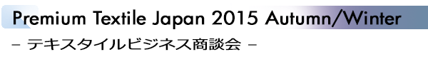 INDEX[2]Premium Textile Japan 2015 Autumn/Winter – テキスタイルビジネス商談会 –