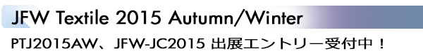 INDEX[2]JFW Textile 2015 Autumn/Winter PTJ2015AW、JFW-JC2015出展エントリー受付中！