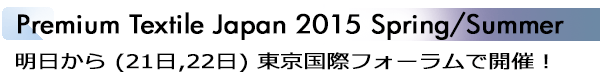 INDEX[1]Premium Textile Japan 2015 Spring/Summer 明日から (21日,22日) 東京国際フォーラムで開催！