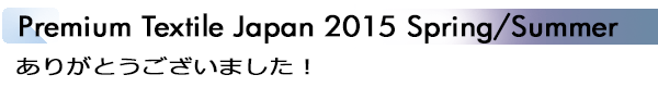 INDEX[1]Premium Textile Japan 2015 Spring/Summer ありがとうございました！