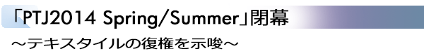 INDEX[2]「PTJ2014 Spring/Summer」閉幕 ～テキスタイルの復権を示唆～