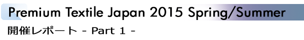 INDEX[1]Premium Textile Japan 2015 Spring/Summer 開催レポート - Part 1 -