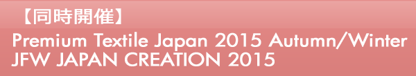 INDEX[0]【同時開催】Premium Textile Japan 2015 Autumn/Winter JFW JAPAN CREATION 2015