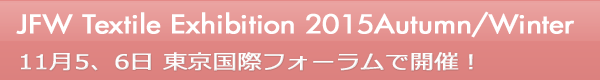 INDEX[0]JFW Textile Exhibition 2015 Autumn/Winter 11月5、6日 東京国際フォーラムで開催！