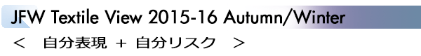 INDEX[1]JFW Textile View 2015-16 Autumn/Winter ＜　自分表現 ＋ 自分リスク　＞