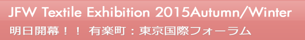 INDEX[0]JFW Textile Exhibition 2015 Autumn/Winter 明日開幕！！ 有楽町：東京国際フォーラム