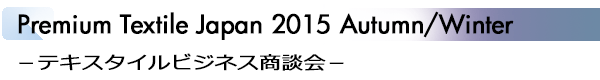 INDEX[1]Premium Textile Japan 2015 Autumn/Winter −テキスタイルビジネス商談会−