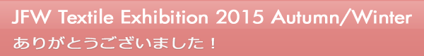 INDEX[0]JFW Textile Exhibition 2015 Autumn/Winter ありがとうございました！