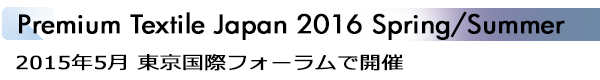 INDEX[1]Premium Textile Japan 2016 Soring/Summer 2015年5月 東京国際フォーラムで開催
