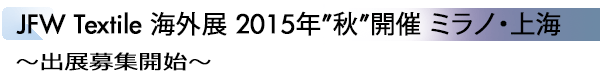 INDEX[1]JFW Textile 海外展 2015年”秋”開催 ミラノ・上海～出展募集開始～