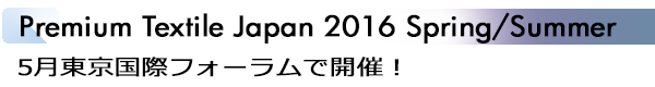 INDEX[1]Premium Textile Japan 2016 Spring/Summer 5月東京国際フォーラムで開催！