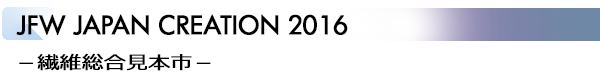INDEX[3]JFW JAPAN CREATION 2016 – 繊維総合見本市 –