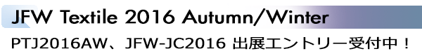 INDEX[2]JFW Textile 2016 Autumn/Winter PTJ2016AW、JFW-JC2016出展エントリー受付中！